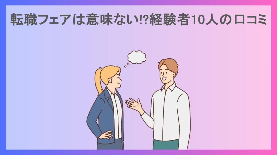 転職フェアは意味ない!?経験者10人の口コミ